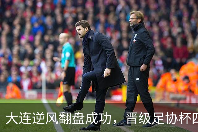 大连逆风翻盘成功，晋级足协杯四强，斯坦丘点射成关键