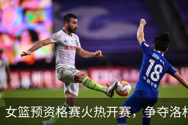 女篮预资格赛火热开赛，争夺洛杉矶奥运入场券