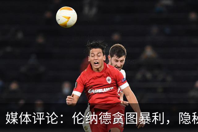 媒体评论：伦纳德贪图暴利，隐秘合约引发质疑