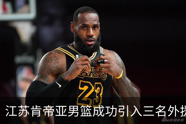 江苏肯帝亚男篮成功引入三名外援助力新赛季